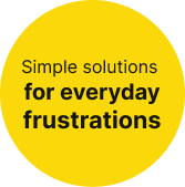 Simple solutions for everyday frustrations